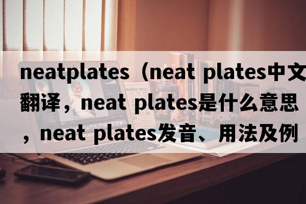 neatplates（neat plates中文翻譯，neat plates是什么意思，neat plates發(fā)音、用法及例句）