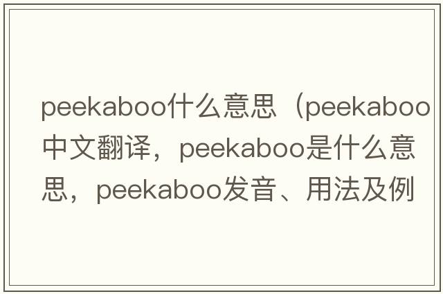 peekaboo什么意思（peekaboo中文翻譯，peekaboo是什么意思，peekaboo發(fā)音、用法及例句）