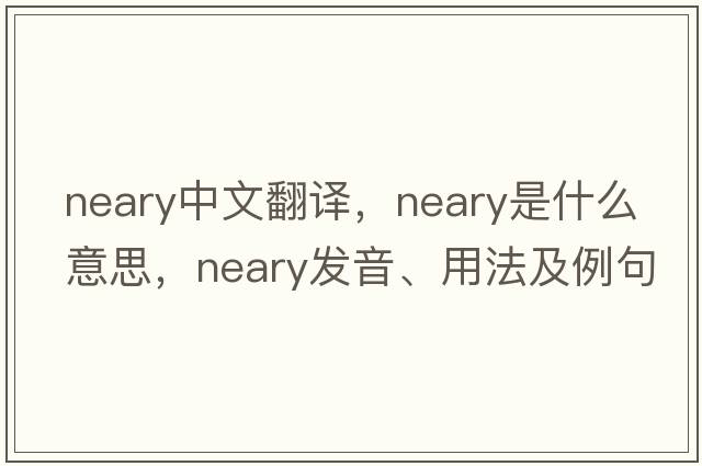 neary中文翻譯，neary是什么意思，neary發(fā)音、用法及例句