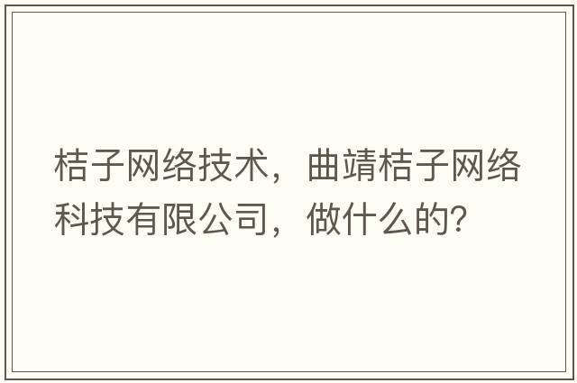 桔子網(wǎng)絡(luò )技術(shù)，曲靖桔子網(wǎng)絡(luò )科技有限公司，做什么的？