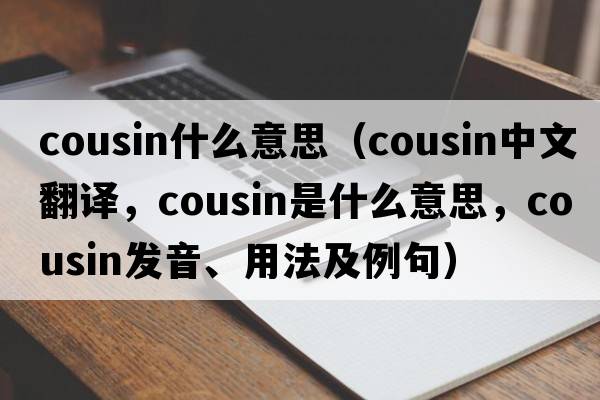 cousin什么意思（cousin中文翻譯，cousin是什么意思，cousin發(fā)音、用法及例句）