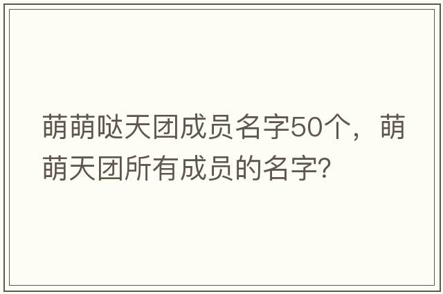 萌萌噠天團成員名字50個(gè)，萌萌天團所有成員的名字？