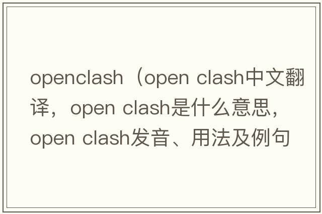 openclash（open clash中文翻譯，open clash是什么意思，open clash發(fā)音、用法及例句）
