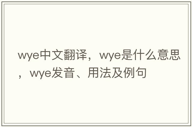 wye中文翻譯，wye是什么意思，wye發(fā)音、用法及例句