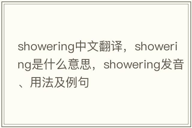 showering中文翻譯，showering是什么意思，showering發(fā)音、用法及例句