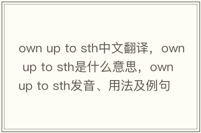 own up to sth中文翻譯，own up to sth是什么意思，own up to sth發(fā)音、用法及例句