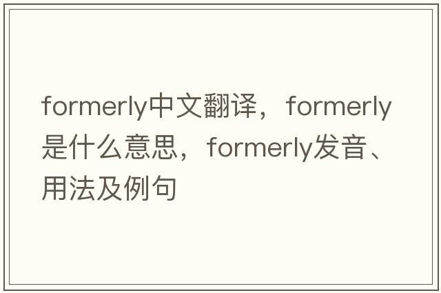formerly中文翻譯，formerly是什么意思，formerly發(fā)音、用法及例句