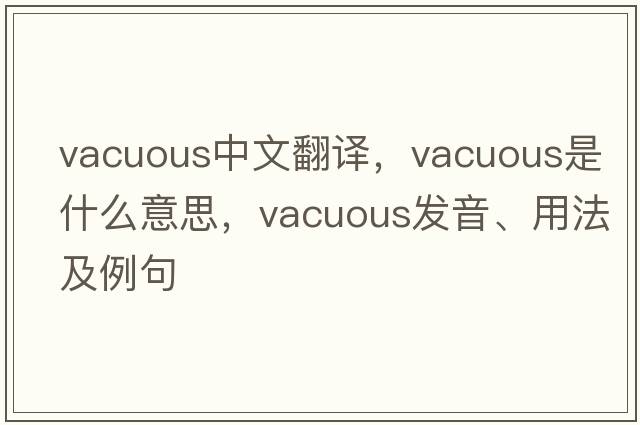 vacuous中文翻譯，vacuous是什么意思，vacuous發(fā)音、用法及例句