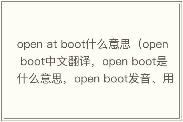 open at boot什么意思（open boot中文翻譯，open boot是什么意思，open boot發(fā)音、用法及例句）