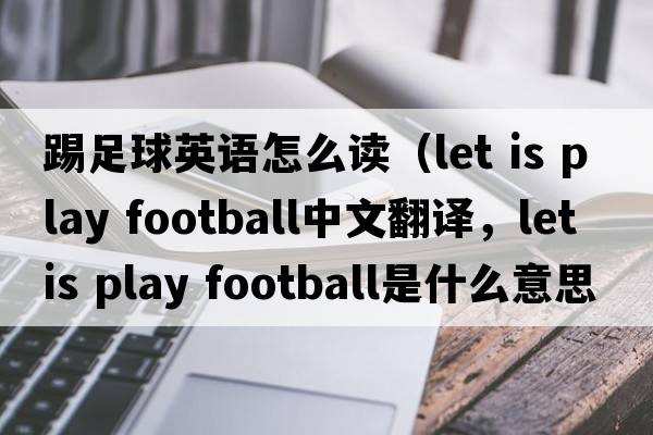 踢足球英語(yǔ)怎么讀（let is play football中文翻譯，let is play football是什么意思，let is play football發(fā)音、用法及例句）