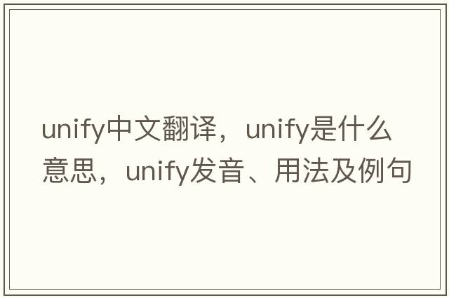 unify中文翻譯，unify是什么意思，unify發(fā)音、用法及例句