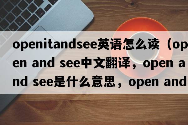 openitandsee英語(yǔ)怎么讀（open and see中文翻譯，open and see是什么意思，open and see發(fā)音、用法及例句）