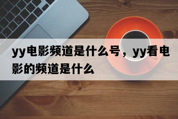 yy電影頻道是什么號，yy看電影的頻道是什么