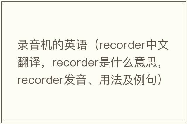 錄音機的英語(yǔ)（recorder中文翻譯，recorder是什么意思，recorder發(fā)音、用法及例句）