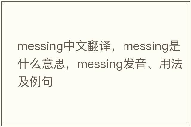 messing中文翻譯，messing是什么意思，messing發(fā)音、用法及例句