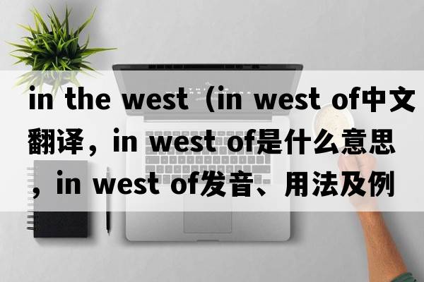 in the west（in west of中文翻譯，in west of是什么意思，in west of發(fā)音、用法及例句）