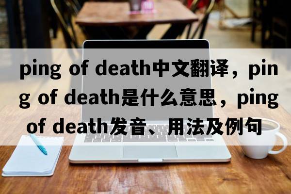ping of death中文翻譯，ping of death是什么意思，ping of death發(fā)音、用法及例句