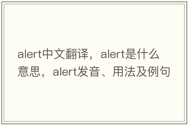 alert中文翻譯，alert是什么意思，alert發(fā)音、用法及例句