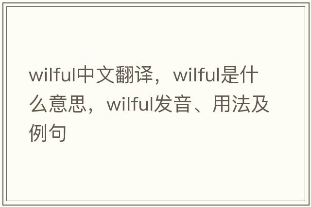 wilful中文翻譯，wilful是什么意思，wilful發(fā)音、用法及例句
