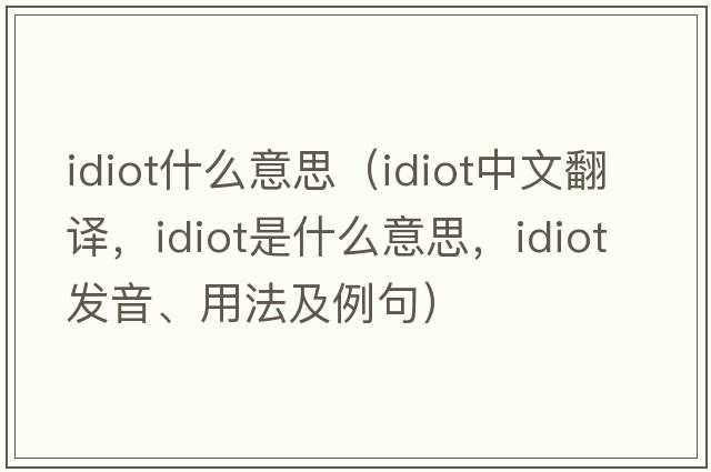 idiot什么意思（idiot中文翻譯，idiot是什么意思，idiot發(fā)音、用法及例句）