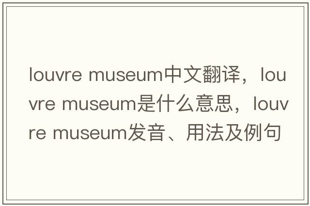 louvre museum中文翻譯，louvre museum是什么意思，louvre museum發(fā)音、用法及例句