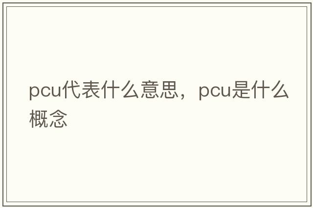 pcu代表什么意思，pcu是什么概念