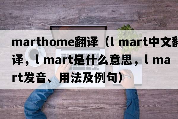 marthome翻譯（l mart中文翻譯，l mart是什么意思，l mart發(fā)音、用法及例句）