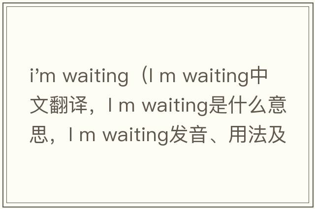 i'm waiting（l m waiting中文翻譯，l m waiting是什么意思，l m waiting發(fā)音、用法及例句）