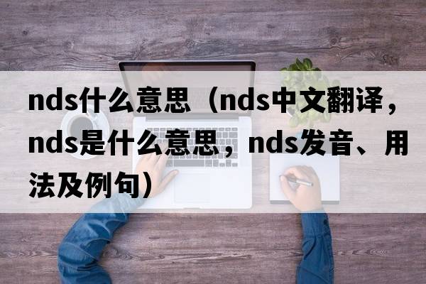 nds什么意思（nds中文翻譯，nds是什么意思，nds發(fā)音、用法及例句）