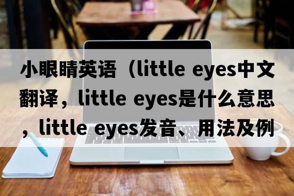 小眼睛英語(yǔ)（little eyes中文翻譯，little eyes是什么意思，little eyes發(fā)音、用法及例句）