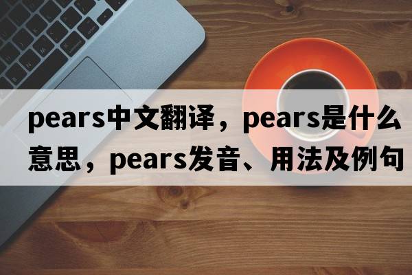 pears中文翻譯，pears是什么意思，pears發(fā)音、用法及例句