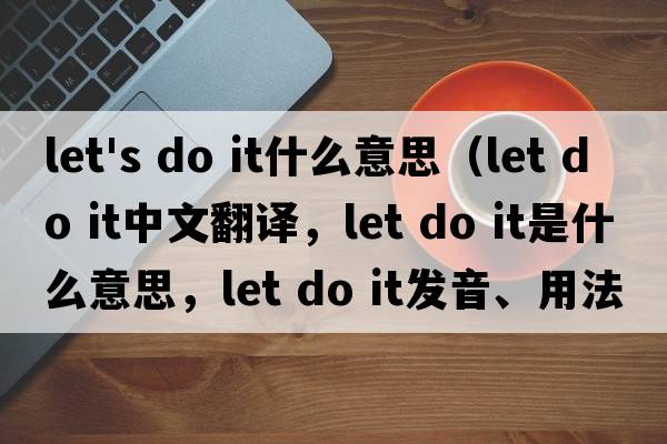 let's do it什么意思（let do it中文翻譯，let do it是什么意思，let do it發(fā)音、用法及例句）