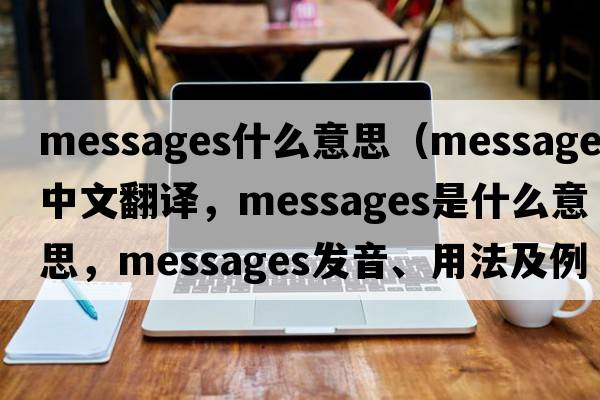 messages什么意思（messages中文翻譯，messages是什么意思，messages發(fā)音、用法及例句）