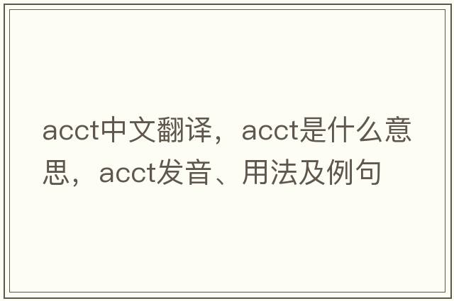 acct中文翻譯，acct是什么意思，acct發(fā)音、用法及例句