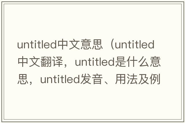 untitled中文意思（untitled中文翻譯，untitled是什么意思，untitled發(fā)音、用法及例句）