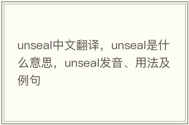 unseal中文翻譯，unseal是什么意思，unseal發(fā)音、用法及例句