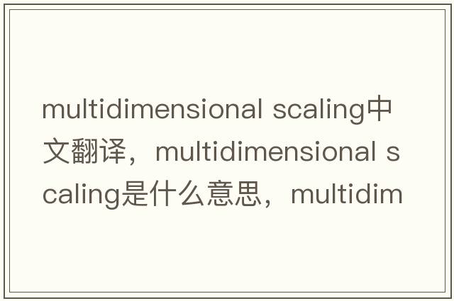 multidimensional scaling中文翻譯，multidimensional scaling是什么意思，multidimensional scaling發(fā)音、用法及例句