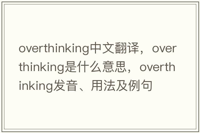 overthinking中文翻譯，overthinking是什么意思，overthinking發(fā)音、用法及例句