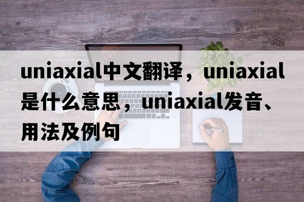 uniaxial中文翻譯，uniaxial是什么意思，uniaxial發(fā)音、用法及例句
