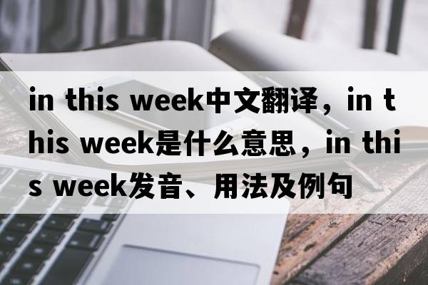in this week中文翻譯，in this week是什么意思，in this week發(fā)音、用法及例句