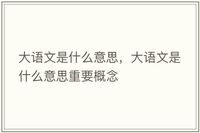 大語(yǔ)文是什么意思，大語(yǔ)文是什么意思重要概念