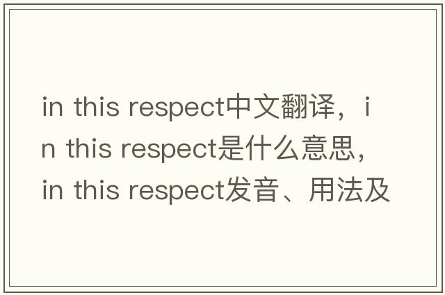 in this respect中文翻譯，in this respect是什么意思，in this respect發(fā)音、用法及例句