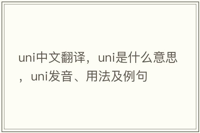 uni中文翻譯，uni是什么意思，uni發(fā)音、用法及例句