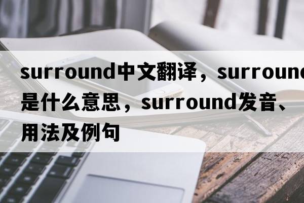 surround中文翻譯，surround是什么意思，surround發(fā)音、用法及例句