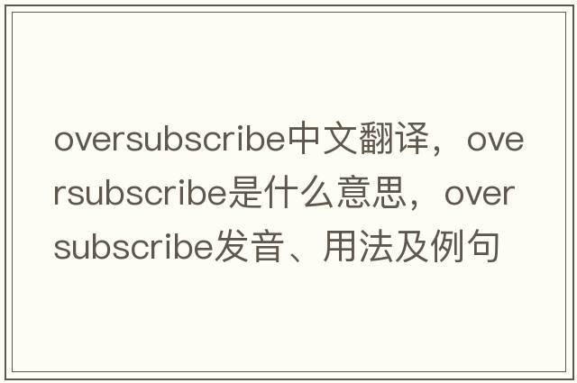 oversubscribe中文翻譯，oversubscribe是什么意思，oversubscribe發(fā)音、用法及例句