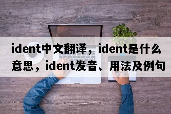 ident中文翻譯，ident是什么意思，ident發(fā)音、用法及例句
