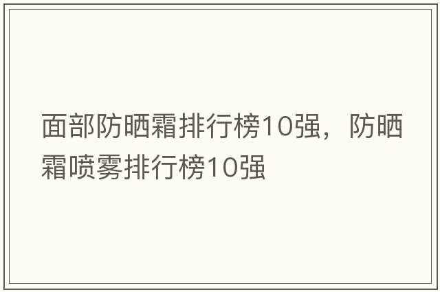 面部防曬霜排行榜10強，防曬霜噴霧排行榜10強