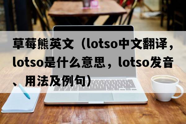 草莓熊英文（lotso中文翻譯，lotso是什么意思，lotso發(fā)音、用法及例句）