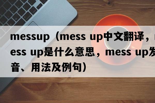 messup（mess up中文翻譯，mess up是什么意思，mess up發(fā)音、用法及例句）