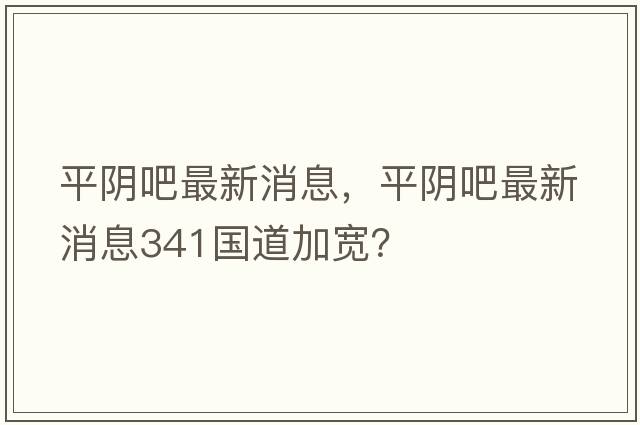 平陰吧最新消息，平陰吧最新消息341國道加寬？